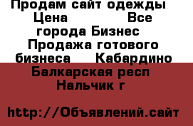 Продам сайт одежды › Цена ­ 30 000 - Все города Бизнес » Продажа готового бизнеса   . Кабардино-Балкарская респ.,Нальчик г.